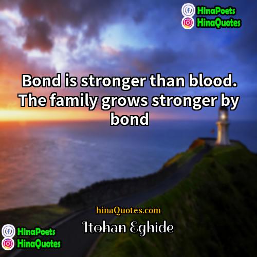 Itohan Eghide Quotes | Bond is stronger than blood. The family